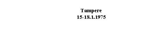 Text Box: 	Tampere
	15-18.1.1975
